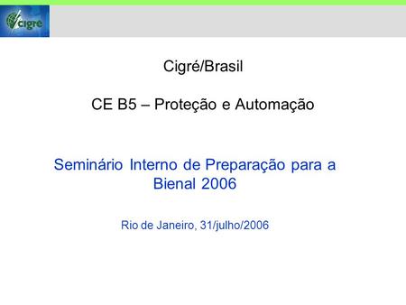 Cigré/Brasil CE B5 – Proteção e Automação Seminário Interno de Preparação para a Bienal 2006 Rio de Janeiro, 31/julho/2006.