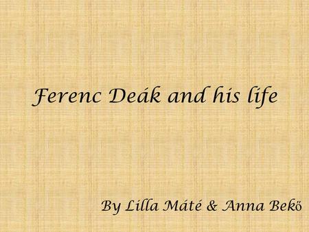 Ferenc Deák and his life By Lilla Máté & Anna Bek ő.