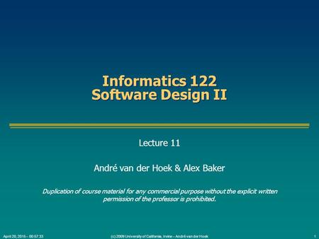 (c) 2009 University of California, Irvine – André van der Hoek1April 20, 2015 – 00:59:05 Informatics 122 Software Design II Lecture 11 André van der Hoek.