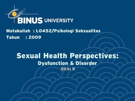 Sesi X Sexual Health Perspectives: Dysfunction & Disorder Sesi X Matakuliah: L0452/Psikologi Seksualitas Tahun: 2009.