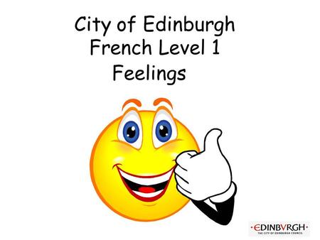City of Edinburgh French Level 1 Feelings First Level Significant Aspects of Learning Use language in a range of contexts and across learning Continue.