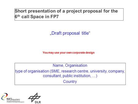 Short presentation of a project proposal for the 6 th call Space in FP7 „Draft proposal title“ Name, Organisation type of organisation (SME, research centre,