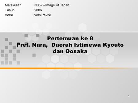 1 Pertemuan ke 8 Pref. Nara, Daerah Istimewa Kyouto dan Oosaka Matakuliah: N0572/Image of Japan Tahun: 2006 Versi: versi revisi.