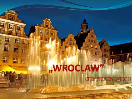 CITY PRESENTATION. Wroclaw City Description It is the main city of Wroclaw agglomeration. It is the fourth most populous city in Poland and fifth in terms.