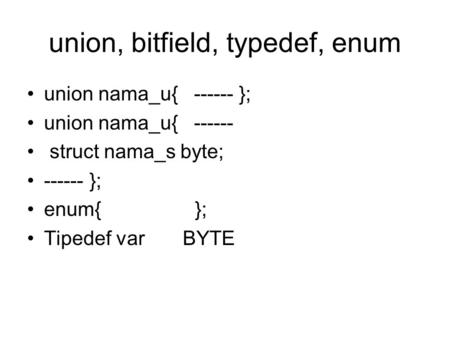Union, bitfield, typedef, enum union nama_u{ ------ }; union nama_u{ ------ struct nama_s byte; ------ }; enum{ }; Tipedef var BYTE.