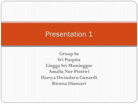 Group 8a Sri Puspita Lingga Sri Muninggar Amalia Nur Pratiwi Harsya Dwindaru Gunardi Rienna Diansari Presentation 1.