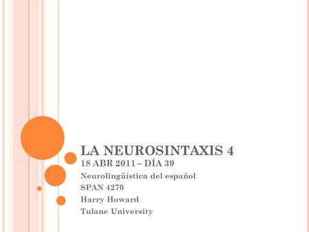 LA NEUROSINTAXIS 4 18 ABR 2011 – DÍA 39 Neurolingüística del español SPAN 4270 Harry Howard Tulane University.