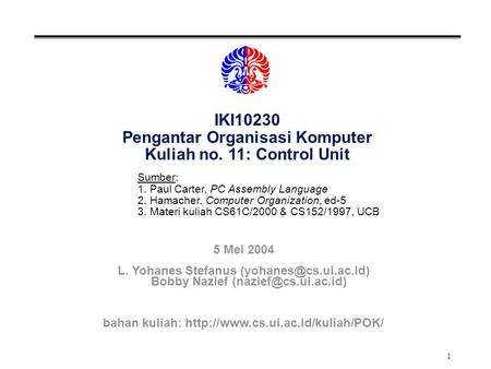 1 IKI10230 Pengantar Organisasi Komputer Kuliah no. 11: Control Unit Sumber: 1. Paul Carter, PC Assembly Language 2. Hamacher. Computer Organization, ed-5.