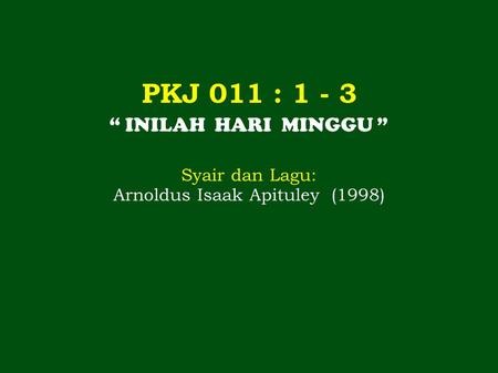 PKJ 011 : 1 - 3 “ INILAH HARI MINGGU ” Syair dan Lagu: Arnoldus Isaak Apituley (1998)