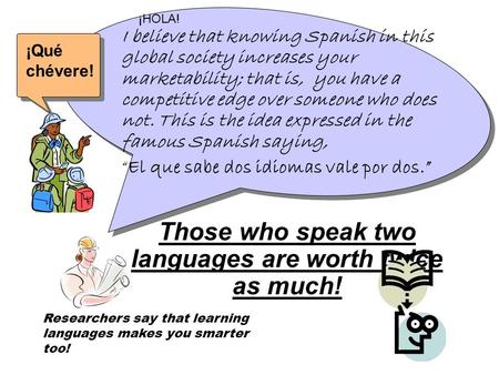 I believe that knowing Spanish in this global society increases your marketability; that is, you have a competitive edge over someone who does not. This.