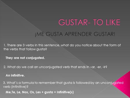 1. There are 3 verbs in this sentence, what do you notice about the form of the verbs that follow gusta? They are not conjugated. 2. What do we call an.