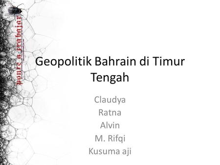 Geopolitik Bahrain di Timur Tengah Claudya Ratna Alvin M. Rifqi Kusuma aji.