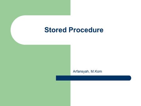 Stored Procedure Arfansyah, M.Kom. Mengenal Stored Procedure Stored Procedure adalah kumpulan perintah SQL yang diberi nama dan disimpan di server Stored.
