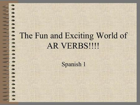 The Fun and Exciting World of AR VERBS!!!! Spanish 1.