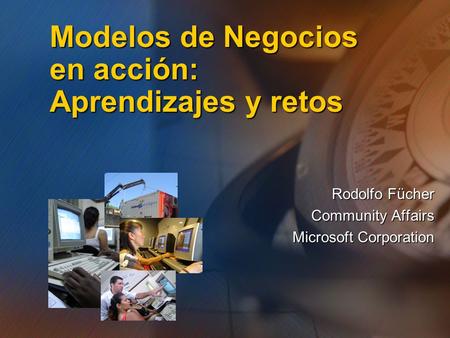 Rodolfo Fücher Community Affairs Microsoft Corporation Modelos de Negocios en acción: Aprendizajes y retos.