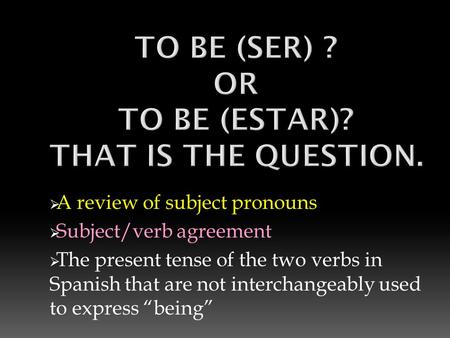 A review of subject pronouns  Subject/verb agreement  The present tense of the two verbs in Spanish that are not interchangeably used to express “being”