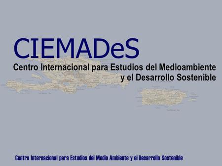 Centro Internacional para Estudios del Medio Ambiente y el Desarrollo Sostenible CIEMADeS Centro Internacional para Estudios del Medioambiente y el Desarrollo.
