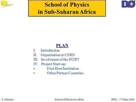 S. Muanza School of Physics in Africa IPNL, 17 Mars 2008 School of Physics in Sub-Saharan Africa PLAN I. Introduction II. Organisation at CERN III. Involvment.