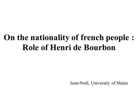 On the nationality of french people : Role of Henri de Bourbon Jean-Noël, University of Mainz.