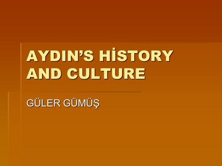 AYDIN’S HİSTORY AND CULTURE GÜLER GÜMÜŞ.  Aydın was built on Tralles Antique city.Last times the most important city is in Aegean area.