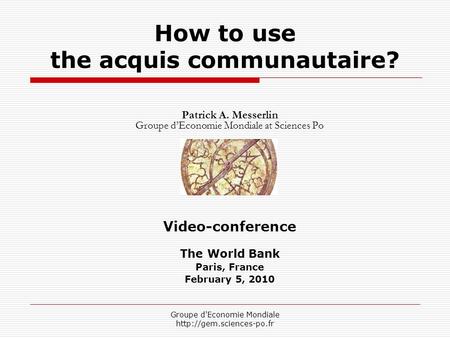 Groupe d'Economie Mondiale  How to use the acquis communautaire? Patrick A. Messerlin Groupe d’Economie Mondiale at Sciences Po.