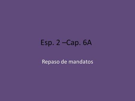 Esp. 2 –Cap. 6A Repaso de mandatos. How do you form a positive (+) tú command? Put the verb in the él/ella/usted form.