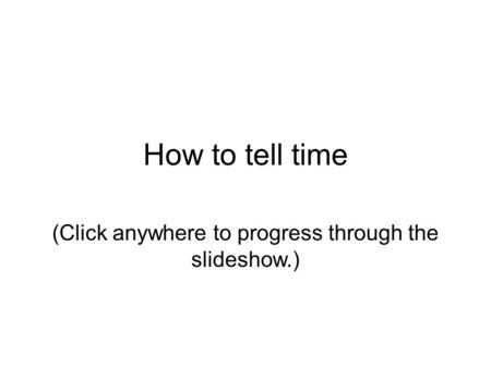 How to tell time (Click anywhere to progress through the slideshow.)