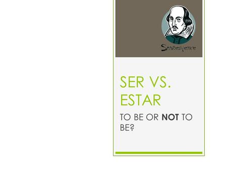 SER VS. ESTAR TO BE OR NOT TO BE? SER AND ESTAR ARE BOTH TO BE VERBS  We have already learned that there are two “to be” verbs in Spanish.  Here they.