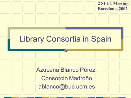 Library Consortia in Spain Azucena Blanco Pérez. Consorcio Madroño 2 SELL Meeting. Barcelona, 2002.