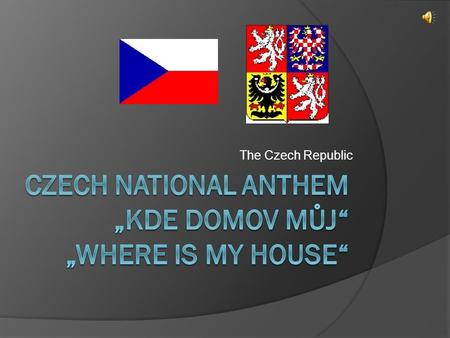 The Czech Republic. History this song  The Czech national anthem is formed by the first strophe of a song ‘Kde domov můj’ (English: ‘Where is my Home?’)