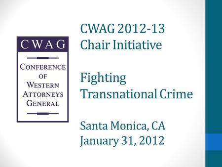 CWAG 2012-13 Chair Initiative Fighting Transnational Crime Santa Monica, CA January 31, 2012.