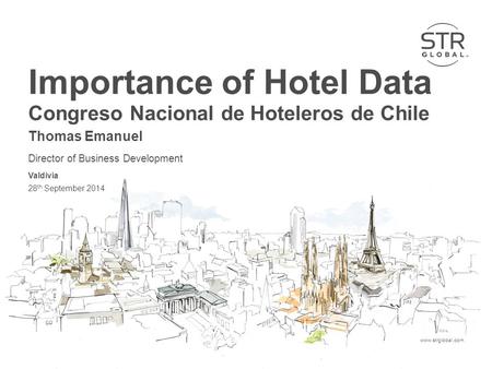 STR Global 2014www.strglobal.com Importance of Hotel Data Congreso Nacional de Hoteleros de Chile Thomas Emanuel Director of Business Development Valdivia.