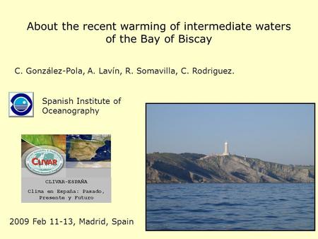 About the recent warming of intermediate waters of the Bay of Biscay Spanish Institute of Oceanography C. González-Pola, A. Lavín, R. Somavilla, C. Rodriguez.