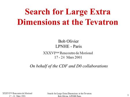 Search for Large Extra Dimensions at the Tevatron Bob Olivier, LPNHE Paris XXXVI ème Rencontre de Moriond 17 - 24 Mars 2001 1 Search for Large Extra Dimensions.
