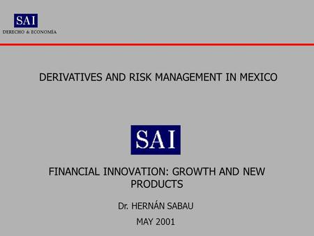 FINANCIAL INNOVATION: GROWTH AND NEW PRODUCTS DERECHO & ECONOMÍA Dr. HERNÁN SABAU MAY 2001 DERIVATIVES AND RISK MANAGEMENT IN MEXICO.