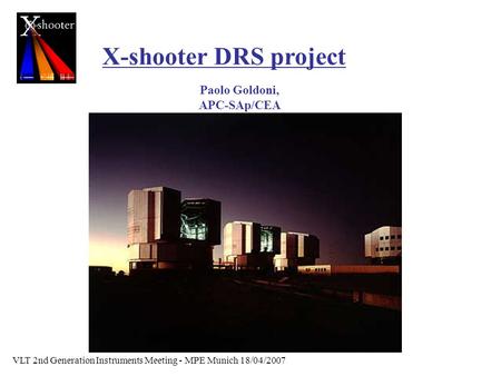 X-shooter DRS project Paolo Goldoni, APC-SAp/CEA VLT 2nd Generation Instruments Meeting - MPE Munich 18/04/2007.