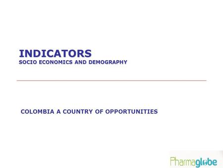 INDICATORS SOCIO ECONOMICS AND DEMOGRAPHY COLOMBIA A COUNTRY OF OPPORTUNITIES.