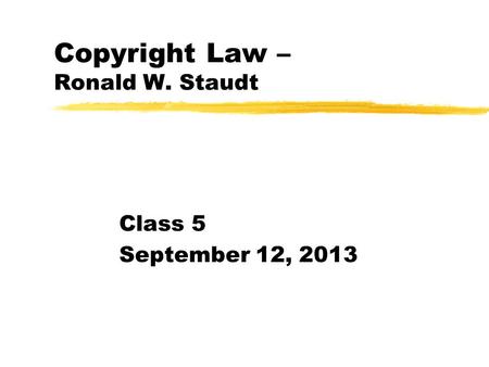 Copyright Law – Ronald W. Staudt Class 5 September 12, 2013.