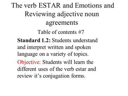The verb ESTAR and Emotions and Reviewing adjective noun agreements Table of contents #7 Standard 1.2: Students understand and interpret written and spoken.