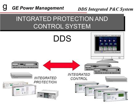 G GE Power Management DDS Integrated P&C System INTGRATED PROTECTION AND CONTROL SYSTEM DDS INTEGRATED PROTECTION INTEGRATED CONTROL.