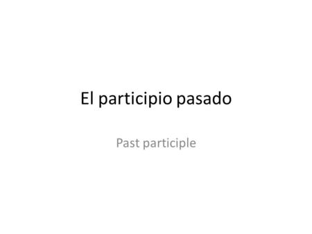 El participio pasado Past participle. In English A participle is an adjective formed from a verb. In English, you form the participle of a verb by adding.