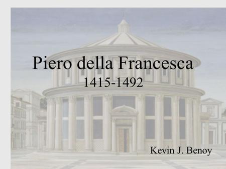Piero della Francesca 1415-1492 Kevin J. Benoy. Piero della Francesca Piero was strongly influenced by such Florentines as Masaccio, Brunelleschi and.