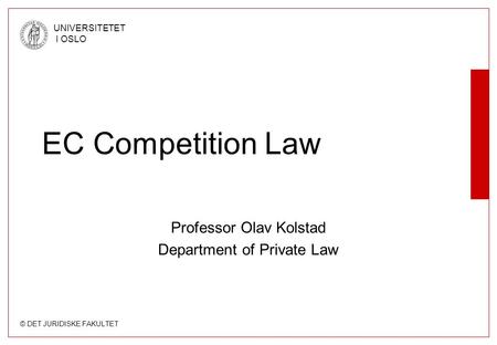 © DET JURIDISKE FAKULTET UNIVERSITETET I OSLO EC Competition Law Professor Olav Kolstad Department of Private Law.