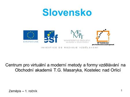 Centrum pro virtuální a moderní metody a formy vzdělávání na Obchodní akademii T.G. Masaryka, Kostelec nad Orlicí Zeměpis – 1. ročník 1 Slovensko.