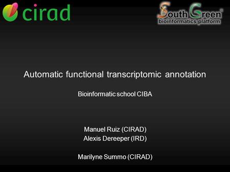 Automatic functional transcriptomic annotation Bioinformatic school CIBA Manuel Ruiz (CIRAD) Alexis Dereeper (IRD) Marilyne Summo (CIRAD)