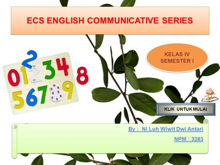 ECS ENGLISH COMMUNICATIVE SERIES ECS ENGLISH COMMUNICATIVE SERIES KELAS IV SEMESTER I KELAS IV SEMESTER I By : Ni Luh Wiwit Dwi Antari NPM : 3283 By :