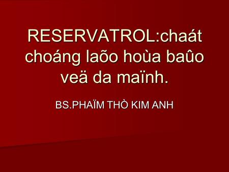 RESERVATROL:chaát choáng laõo hoùa baûo veä da maïnh. BS.PHAÏM THÒ KIM ANH.