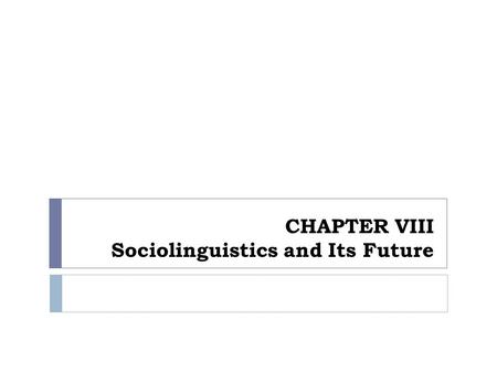 CHAPTER VIII Sociolinguistics and Its Future