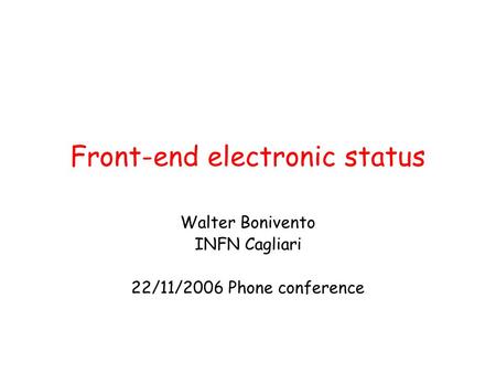 Front-end electronic status Walter Bonivento INFN Cagliari 22/11/2006 Phone conference.