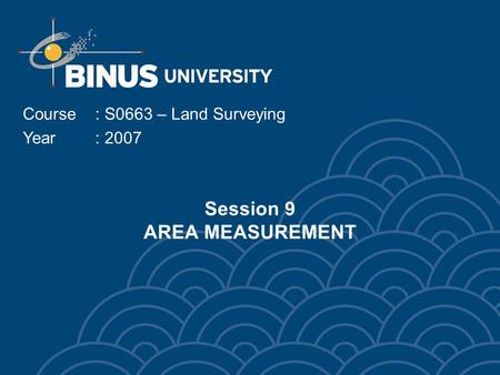 Session 9 AREA MEASUREMENT Course: S0663 – Land Surveying Year: 2007.